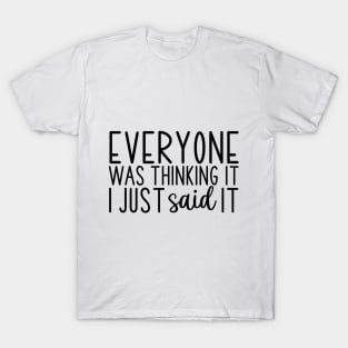 Everyone was Thinking IT I JUST said it T-Shirt